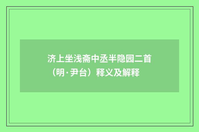 济上坐浅斋中丞半隐园二首（明·尹台）释义及解释