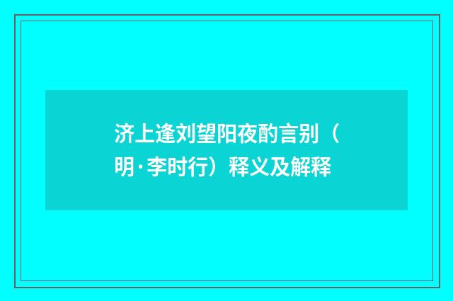 济上逢刘望阳夜酌言别（明·李时行）释义及解释