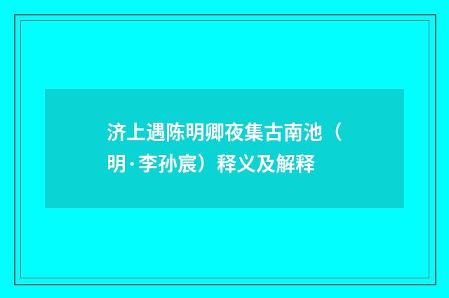 济上遇陈明卿夜集古南池（明·李孙宸）释义及解释