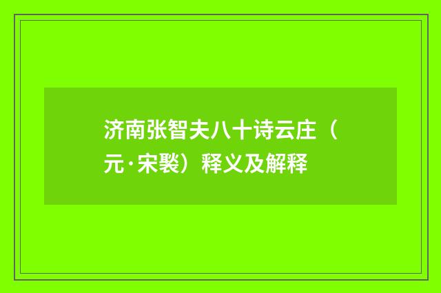 济南张智夫八十诗云庄（元·宋褧）释义及解释