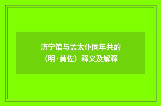 济宁馆与孟太仆同年共酌（明·黄佐）释义及解释