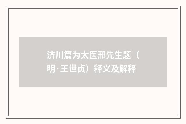 济川篇为太医邢先生题（明·王世贞）释义及解释