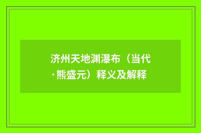 济州天地渊瀑布（当代·熊盛元）释义及解释