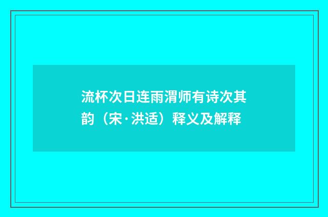 流杯次日连雨渭师有诗次其韵（宋·洪适）释义及解释