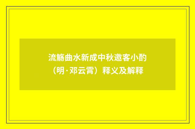 流觞曲水新成中秋邀客小酌（明·邓云霄）释义及解释