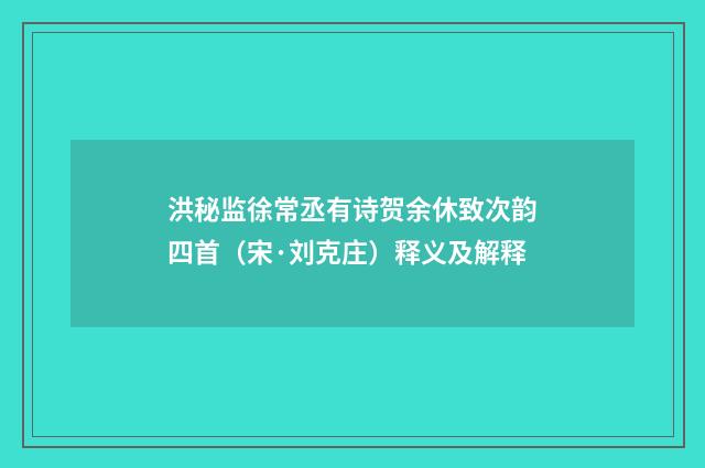洪秘监徐常丞有诗贺余休致次韵四首（宋·刘克庄）释义及解释