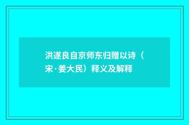 洪遂良自京师东归赠以诗（宋·姜大民）释义及解释