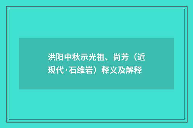 洪阳中秋示光祖、尚芳（近现代·石维岩）释义及解释