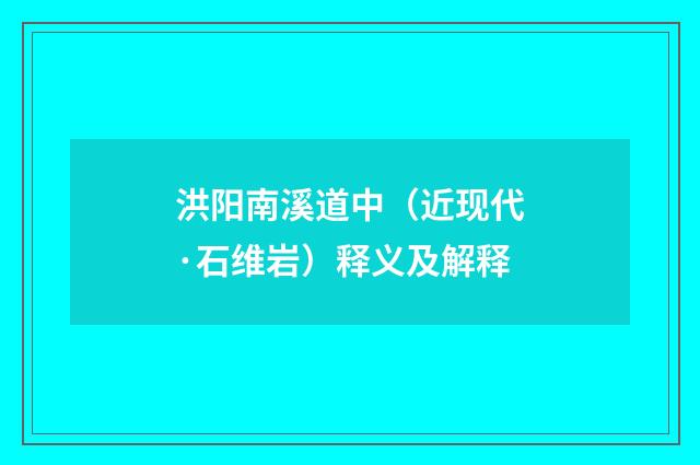 洪阳南溪道中（近现代·石维岩）释义及解释