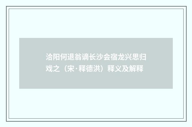 洽阳何退翁谪长沙会宿龙兴思归戏之（宋·释德洪）释义及解释