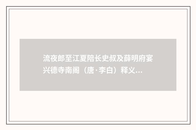 流夜郎至江夏陪长史叔及薛明府宴兴德寺南阁（唐·李白）释义及解释