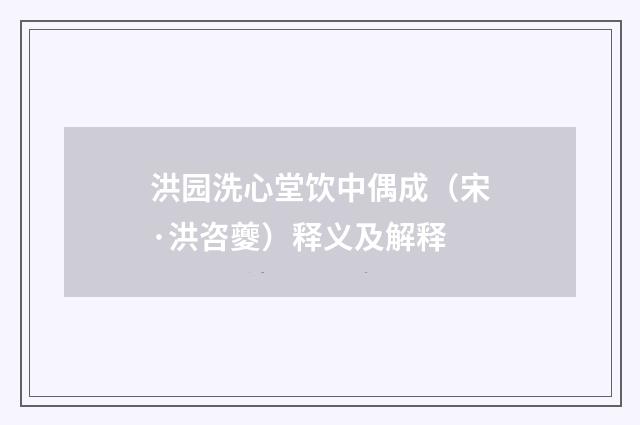 洪园洗心堂饮中偶成（宋·洪咨夔）释义及解释