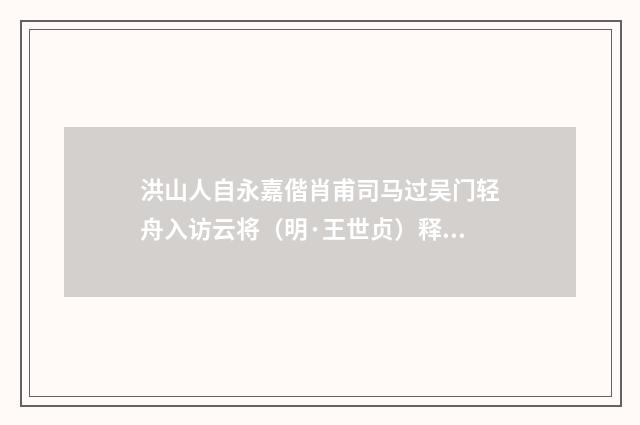洪山人自永嘉偕肖甫司马过吴门轻舟入访云将（明·王世贞）释义及解释