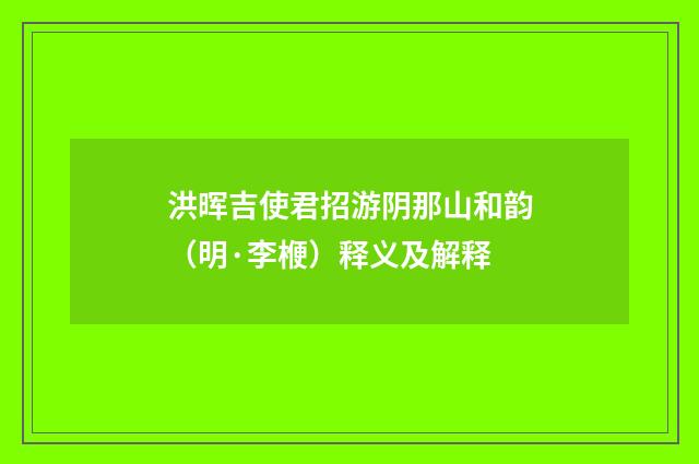 洪晖吉使君招游阴那山和韵（明·李楩）释义及解释