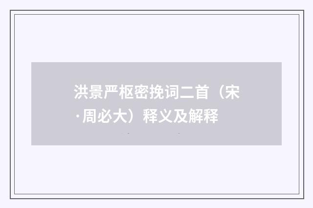 洪景严枢密挽词二首（宋·周必大）释义及解释
