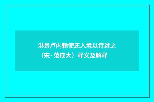 洪景卢内翰使还入境以诗迓之（宋·范成大）释义及解释