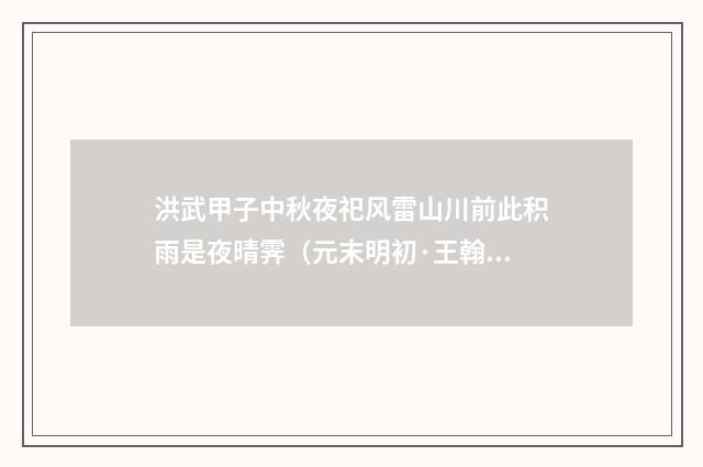 洪武甲子中秋夜祀风雷山川前此积雨是夜晴霁（元末明初·王翰）释义及解释