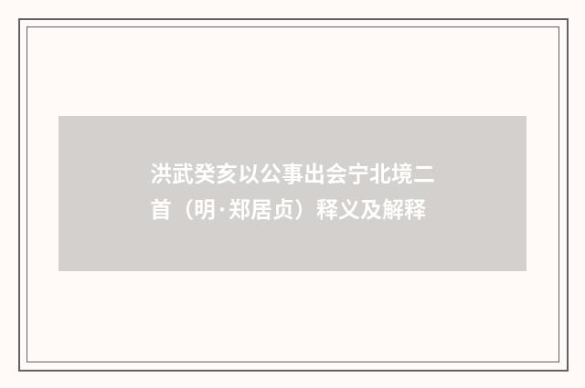 洪武癸亥以公事出会宁北境二首（明·郑居贞）释义及解释