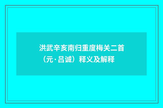 洪武辛亥南归重度梅关二首（元·吕诚）释义及解释