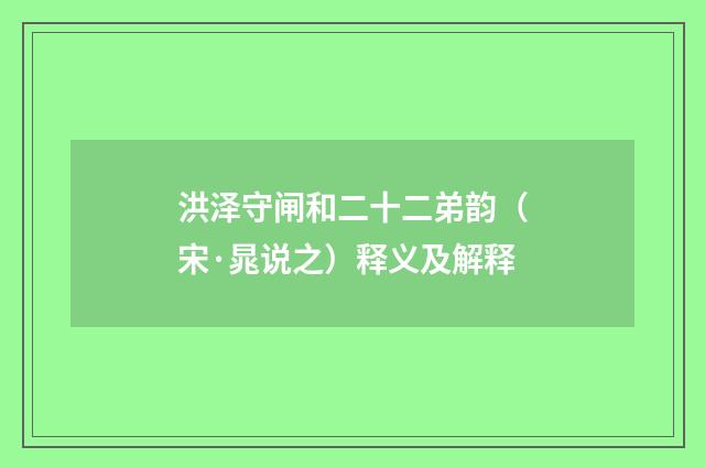 洪泽守闸和二十二弟韵（宋·晁说之）释义及解释