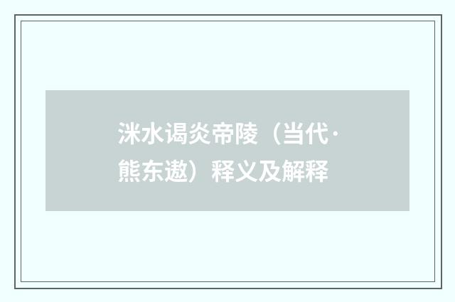 洣水谒炎帝陵（当代·熊东遨）释义及解释