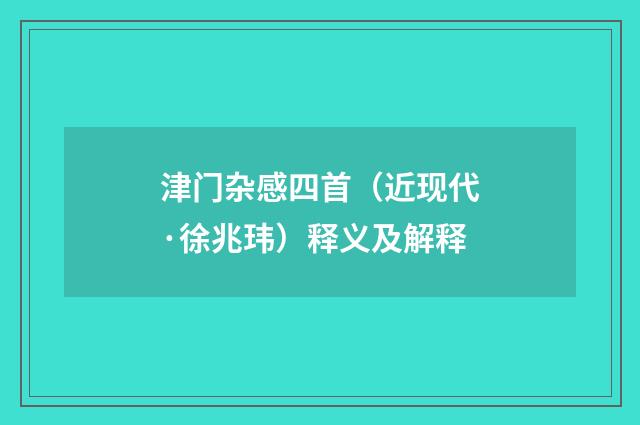 津门杂感四首（近现代·徐兆玮）释义及解释