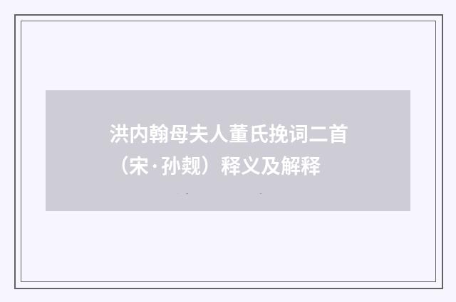 洪内翰母夫人董氏挽词二首（宋·孙觌）释义及解释