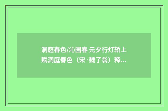 洞庭春色/沁园春 元夕行灯轿上赋洞庭春色（宋·魏了翁）释义及解释