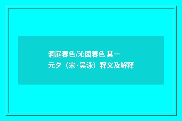 洞庭春色/沁园春色 其一 元夕（宋·吴泳）释义及解释