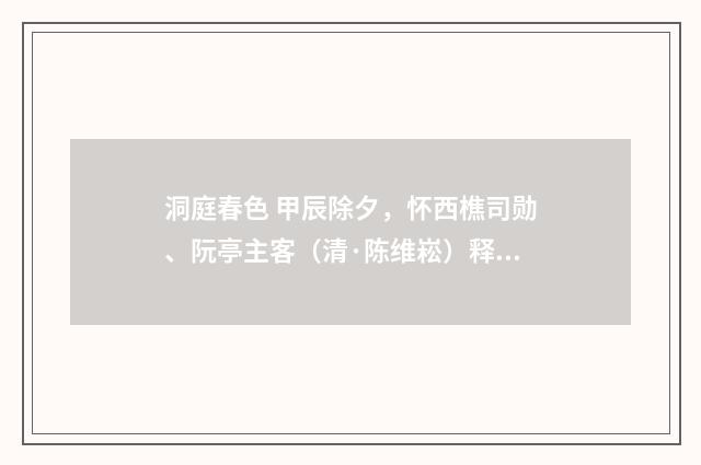 洞庭春色 甲辰除夕，怀西樵司勋、阮亭主客（清·陈维崧）释义及解释