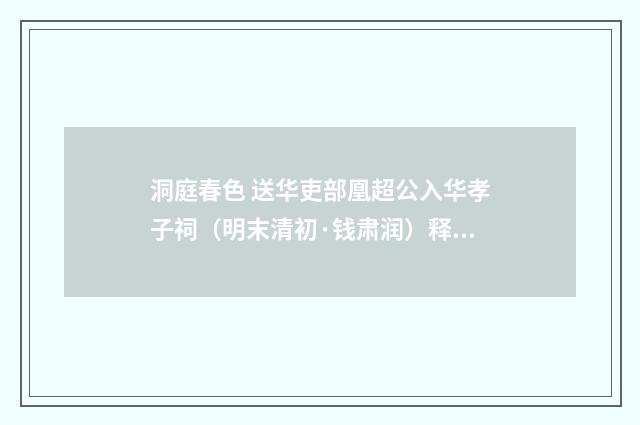 洞庭春色 送华吏部凰超公入华孝子祠（明末清初·钱肃润）释义及解释