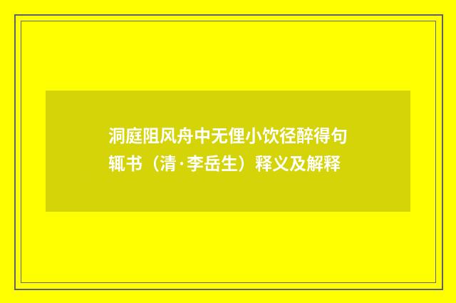洞庭阻风舟中无俚小饮径醉得句辄书（清·李岳生）释义及解释