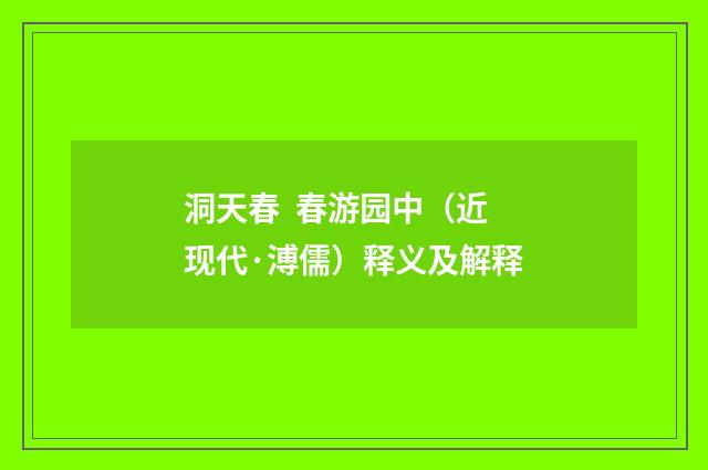 洞天春 春游园中（近现代·溥儒）释义及解释
