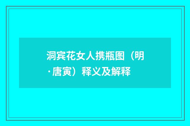 洞宾花女人携瓶图（明·唐寅）释义及解释