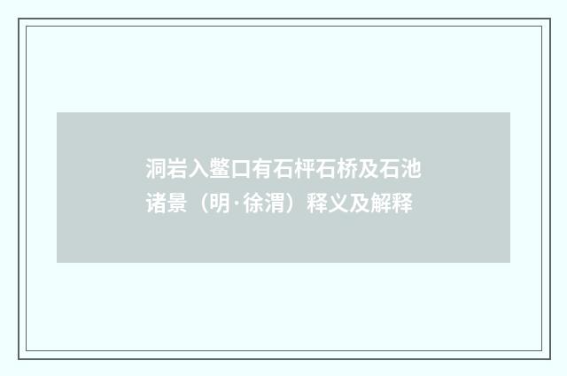 洞岩入鳖口有石枰石桥及石池诸景（明·徐渭）释义及解释