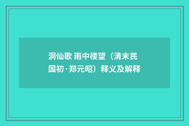 洞仙歌 雨中楼望（清末民国初·郑元昭）释义及解释