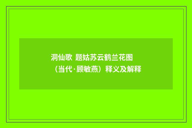 洞仙歌 题姑苏云鹤兰花图（当代·顾敏燕）释义及解释