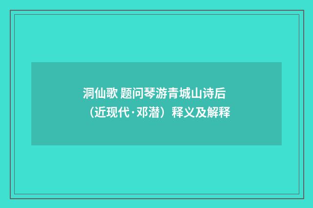 洞仙歌 题问琴游青城山诗后（近现代·邓潜）释义及解释