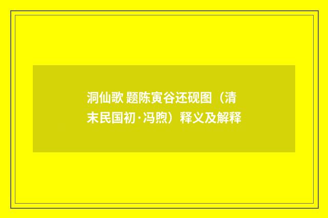 洞仙歌 题陈寅谷还砚图（清末民国初·冯煦）释义及解释