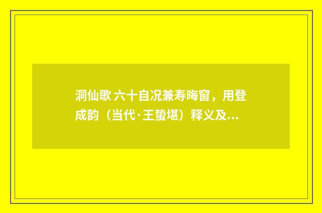 洞仙歌 六十自况兼寿晦窗，用登成韵（当代·王蛰堪）释义及解释