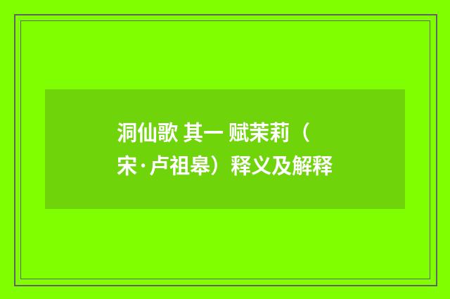 洞仙歌 其一 赋茉莉（宋·卢祖皋）释义及解释