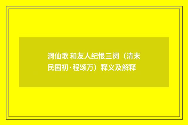 洞仙歌 和友人纪恨三阕（清末民国初·程颂万）释义及解释