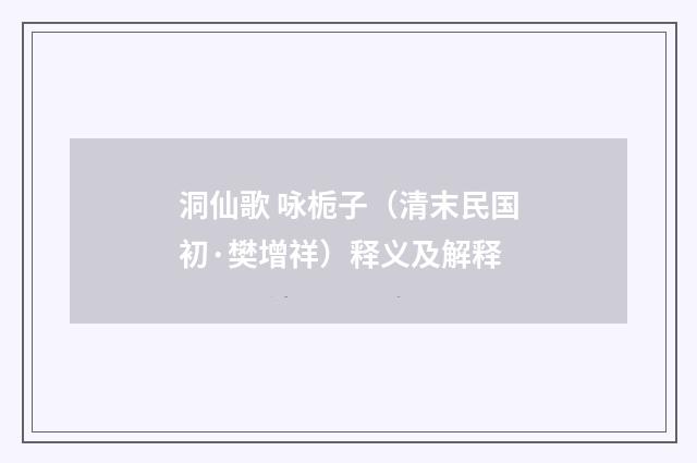 洞仙歌 咏栀子（清末民国初·樊增祥）释义及解释