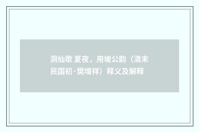 洞仙歌 夏夜，用坡公韵（清末民国初·樊增祥）释义及解释