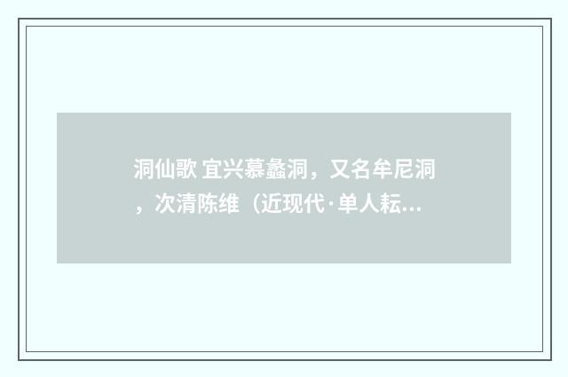 洞仙歌 宜兴慕蠡洞，又名牟尼洞，次清陈维（近现代·单人耘）释义及解释