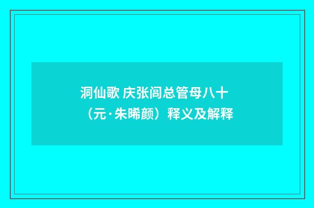 洞仙歌 庆张闾总管母八十（元·朱晞颜）释义及解释
