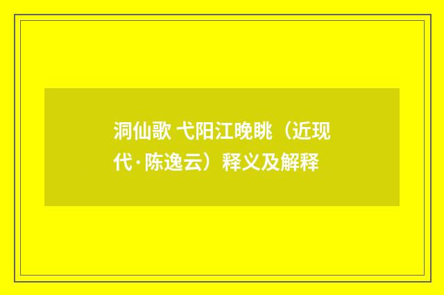 洞仙歌 弋阳江晚眺（近现代·陈逸云）释义及解释