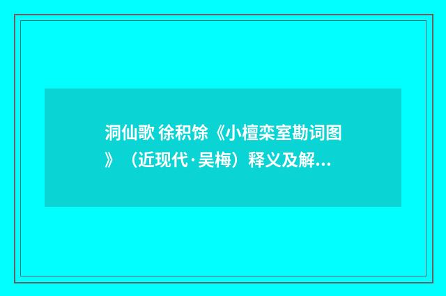洞仙歌 徐积馀《小檀栾室勘词图》（近现代·吴梅）释义及解释