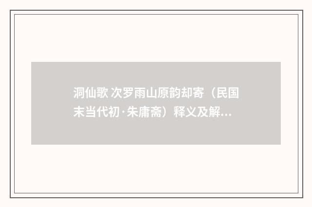 洞仙歌 次罗雨山原韵却寄（民国末当代初·朱庸斋）释义及解释