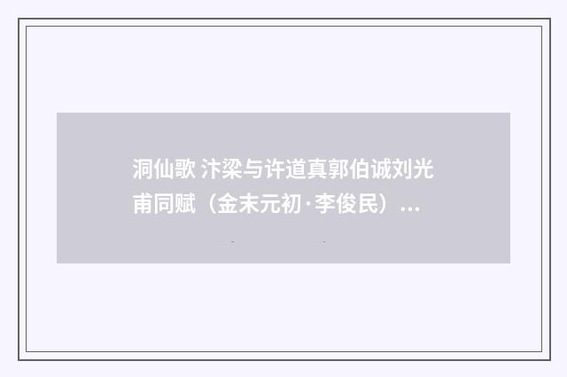 洞仙歌 汴梁与许道真郭伯诚刘光甫同赋（金末元初·李俊民）释义及解释